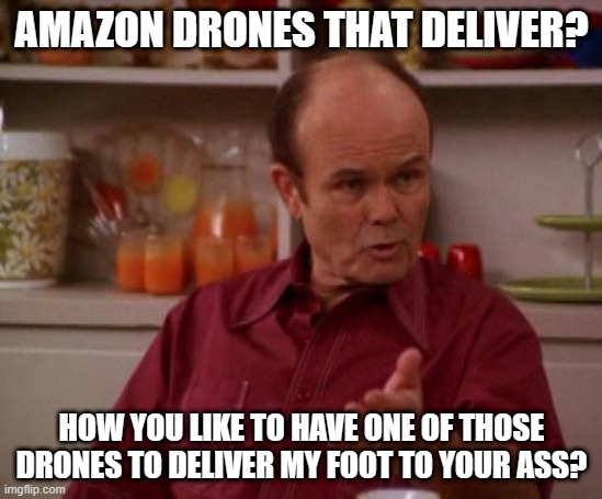 amazon-drones-and-red-forman-s-foot-in-your-ass-imgflip