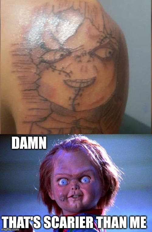 THAT'S SO BAD IT'S SCARY | DAMN; THAT'S SCARIER THAN ME | image tagged in tattoos,tattoo,bad tattoos,chucky,spooktober | made w/ Imgflip meme maker
