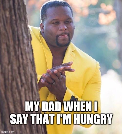 Dads for reals | MY DAD WHEN I SAY THAT I'M HUNGRY | image tagged in black guy hiding behind tree | made w/ Imgflip meme maker