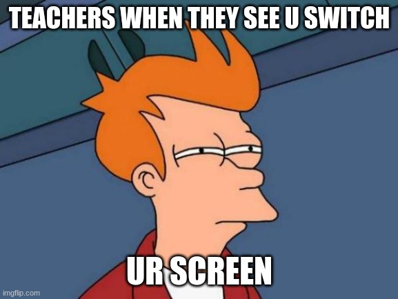 Teachers in 2020 | TEACHERS WHEN THEY SEE U SWITCH; UR SCREEN | image tagged in memes,futurama fry | made w/ Imgflip meme maker