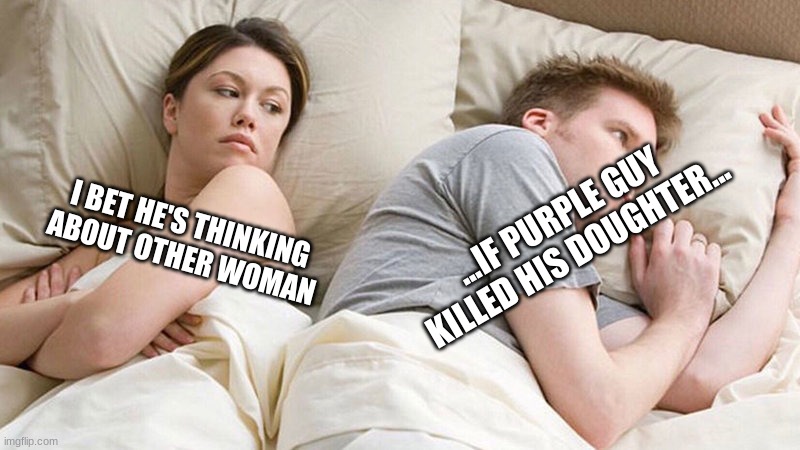 fnaf lore be like: | ...IF PURPLE GUY KILLED HIS DAUGHTER... I BET HE'S THINKING ABOUT OTHER WOMAN | image tagged in i bet he's thinking of other woman,hmmmm | made w/ Imgflip meme maker