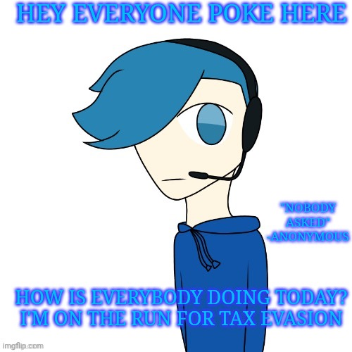 Poke checking in | HEY EVERYONE POKE HERE; "NOBODY ASKED" -ANONYMOUS; HOW IS EVERYBODY DOING TODAY? I'M ON THE RUN FOR TAX EVASION | made w/ Imgflip meme maker