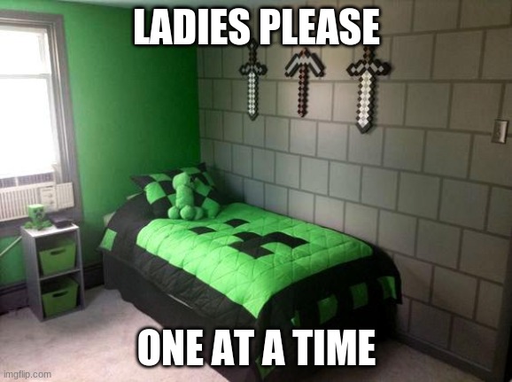 mom, i'm busy. | LADIES PLEASE; ONE AT A TIME | image tagged in creeper | made w/ Imgflip meme maker