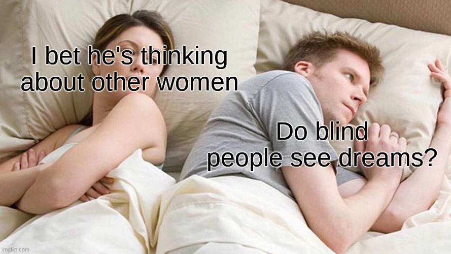 do they?? | I bet he's thinking about other women; Do blind people see dreams? | image tagged in memes,i bet he's thinking about other women,dank memes | made w/ Imgflip meme maker