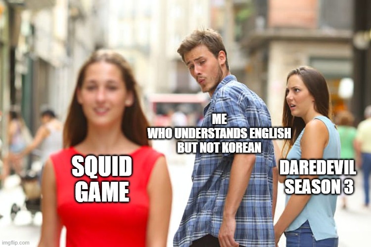 Distracted Boyfriend Meme | ME
WHO UNDERSTANDS ENGLISH BUT NOT KOREAN; DAREDEVIL 
SEASON 3; SQUID
GAME | image tagged in memes,distracted boyfriend,tv series,squid game | made w/ Imgflip meme maker