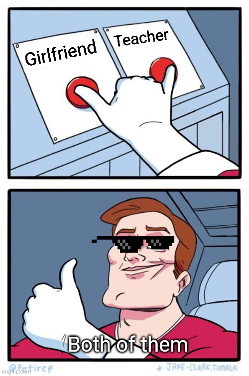 Both Buttons Pressed | Teacher; Girlfriend; Both of them | image tagged in both buttons pressed | made w/ Imgflip meme maker