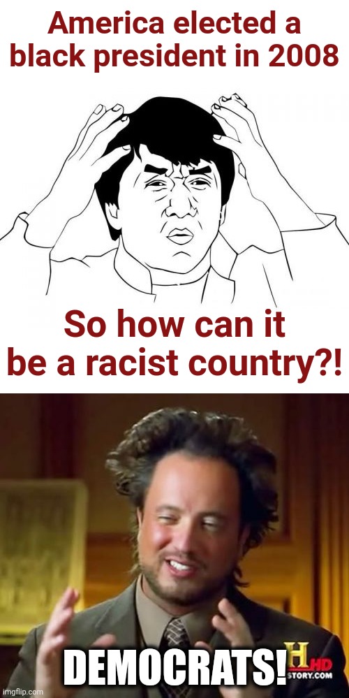 America elected a black president in 2008; So how can it be a racist country?! DEMOCRATS! | image tagged in memes,jackie chan wtf,ancient aliens,america,racist,country | made w/ Imgflip meme maker