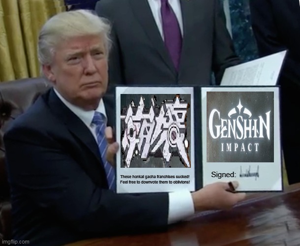 Trump Bill Signing | Signed:; These honkai gacha franchises sucked!
Feel free to downvote them to oblivions! | image tagged in memes,trump bill signing,impact | made w/ Imgflip meme maker