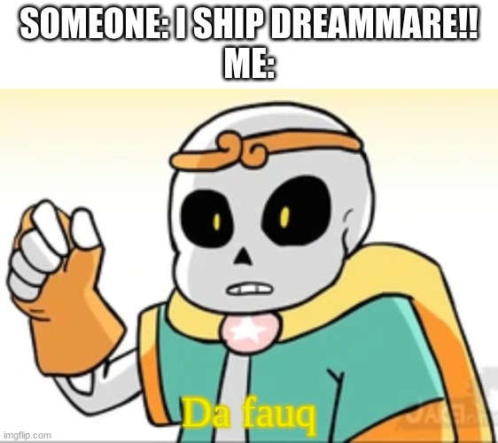 Dream Sans da fauq | SOMEONE: I SHIP DREAMMARE!!
ME: | image tagged in dream sans da fauq | made w/ Imgflip meme maker