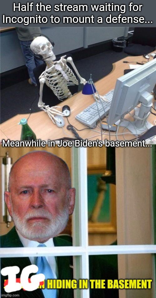 Where's sleepy Incognito? | Half the stream waiting for Incognito to mount a defense... Meanwhile in Joe Biden's basement... | image tagged in waiting skeleton,incognito,is,hiding | made w/ Imgflip meme maker