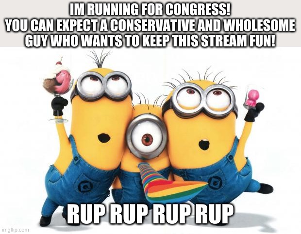 RUP is for me | IM RUNNING FOR CONGRESS!
YOU CAN EXPECT A CONSERVATIVE AND WHOLESOME GUY WHO WANTS TO KEEP THIS STREAM FUN! RUP RUP RUP RUP | image tagged in minion party despicable me | made w/ Imgflip meme maker