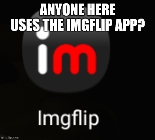 ANYONE HERE USES THE IMGFLIP APP? | made w/ Imgflip meme maker