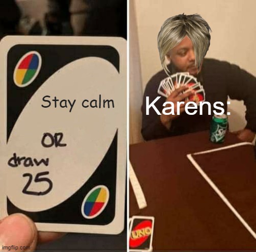 UNO Draw 25 Cards | Stay calm; Karens: | image tagged in memes | made w/ Imgflip meme maker