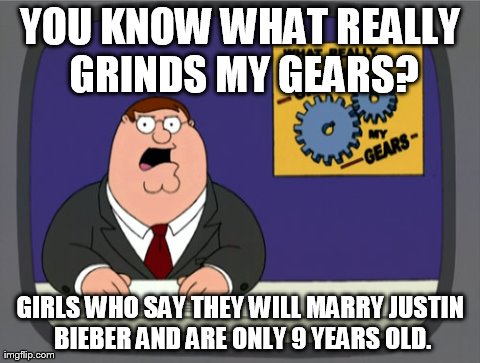 Peter Griffin News | YOU KNOW WHAT REALLY GRINDS MY GEARS? GIRLS WHO SAY THEY WILL MARRY JUSTIN BIEBER AND ARE ONLY 9 YEARS OLD. | image tagged in memes,peter griffin news | made w/ Imgflip meme maker