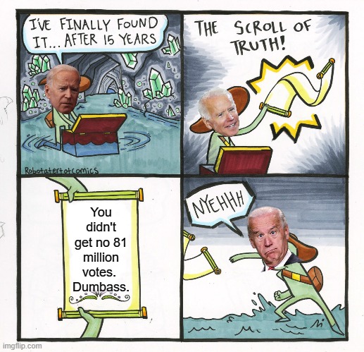 81 Million?! | You didn't get no 81 million votes. 
Dumbass. | image tagged in memes,the scroll of truth,joe biden,election | made w/ Imgflip meme maker