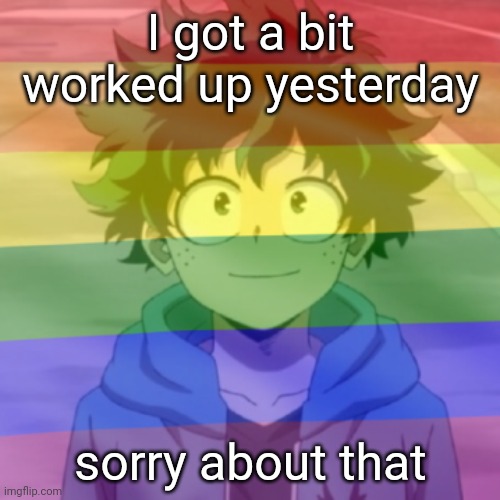 I won't be stepping down, but  I'll try to be less of a control freak | I got a bit worked up yesterday; sorry about that | image tagged in gay png | made w/ Imgflip meme maker