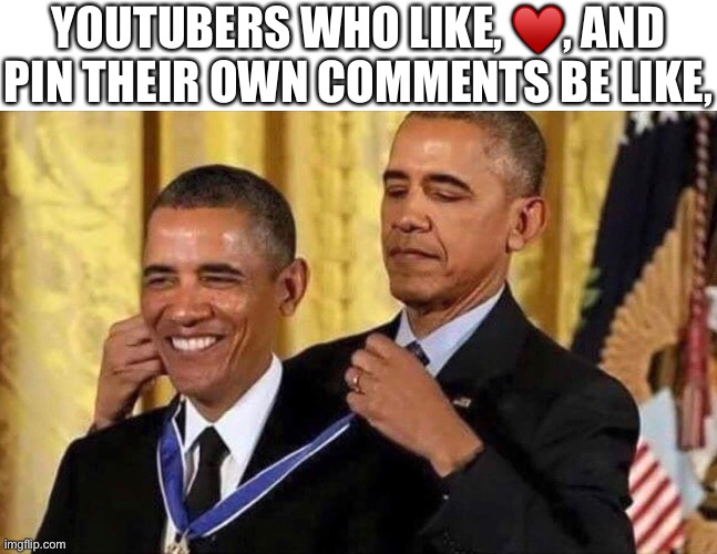 True |  YOUTUBERS WHO LIKE, ♥️, AND PIN THEIR OWN COMMENTS BE LIKE, | image tagged in obama medal | made w/ Imgflip meme maker