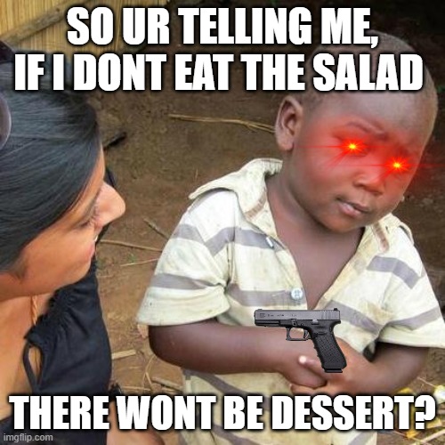ha |  SO UR TELLING ME, IF I DONT EAT THE SALAD; THERE WONT BE DESSERT? | image tagged in memes,third world skeptical kid | made w/ Imgflip meme maker