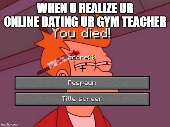 oof | WHEN U REALIZE UR ONLINE DATING UR GYM TEACHER | image tagged in memes,ouch | made w/ Imgflip meme maker