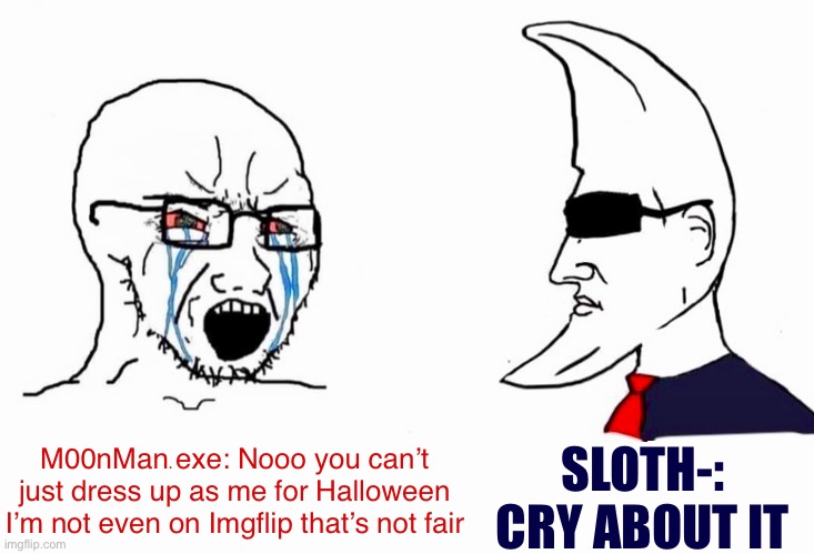 M00N_MAN.exe | M00nMan.exe: Nooo you can’t just dress up as me for Halloween I’m not even on Imgflip that’s not fair SLOTH-: CRY ABOUT IT | image tagged in m00n_man exe | made w/ Imgflip meme maker