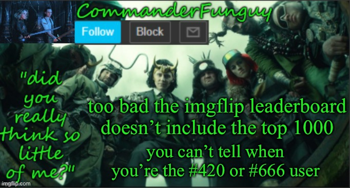 uh oh | too bad the imgflip leaderboard doesn’t include the top 1000; you can’t tell when you’re the #420 or #666 user | image tagged in commanderfunguy announcement template thx cheez,420,666,imgflip,funny | made w/ Imgflip meme maker