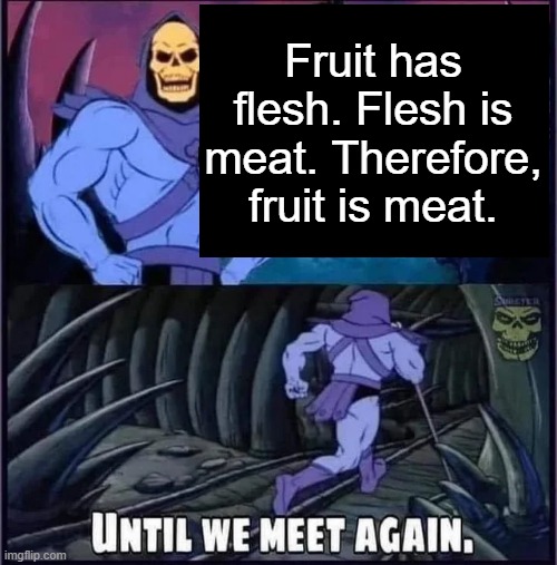 Until we meet again. | Fruit has flesh. Flesh is meat. Therefore, fruit is meat. | image tagged in until we meet again | made w/ Imgflip meme maker