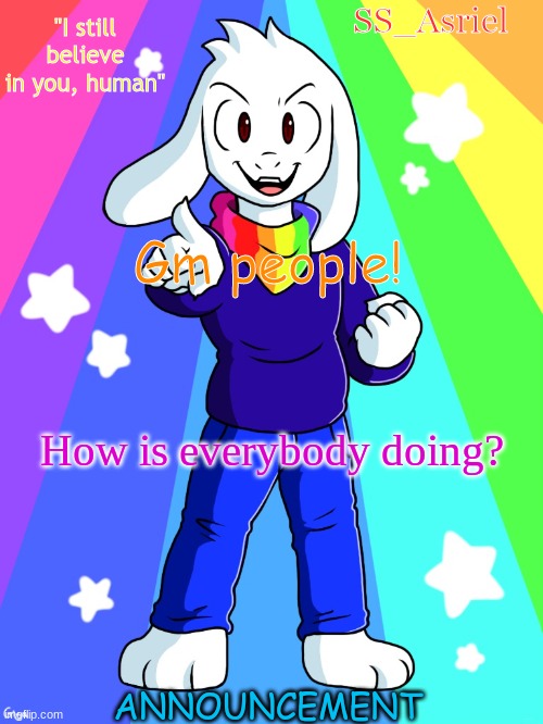 SS_Asriel finished temp | Gm people! How is everybody doing? | image tagged in ss_asriel finished temp | made w/ Imgflip meme maker