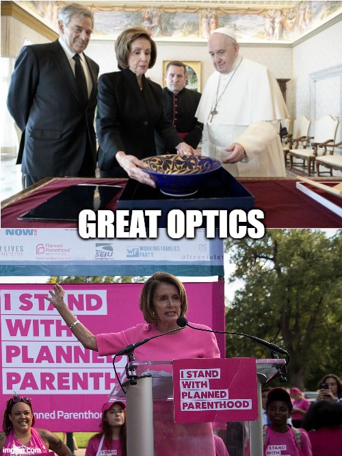 Great Optics | GREAT OPTICS | image tagged in nancy pelosi,pope francis,abortion,catholic church | made w/ Imgflip meme maker