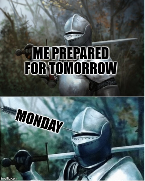 Knight with arrow in helmet | ME PREPARED FOR TOMORROW; MONDAY | image tagged in knight with arrow in helmet | made w/ Imgflip meme maker