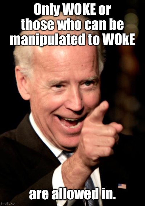 Smilin Biden Meme | Only WOKE or those who can be manipulated to WOkE are allowed in. | image tagged in memes,smilin biden | made w/ Imgflip meme maker