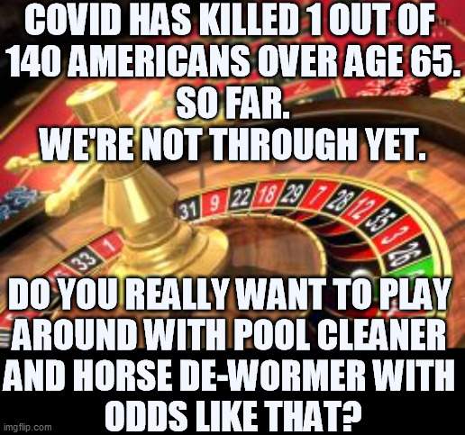 Vaccines don't kill people. QAnon kills people. | COVID HAS KILLED 1 OUT OF 
140 AMERICANS OVER AGE 65.
SO FAR.
WE'RE NOT THROUGH YET. DO YOU REALLY WANT TO PLAY 
AROUND WITH POOL CLEANER 
AND HORSE DE-WORMER WITH 
ODDS LIKE THAT? | image tagged in roulette,covid-19,kills,people,vaccines,save | made w/ Imgflip meme maker