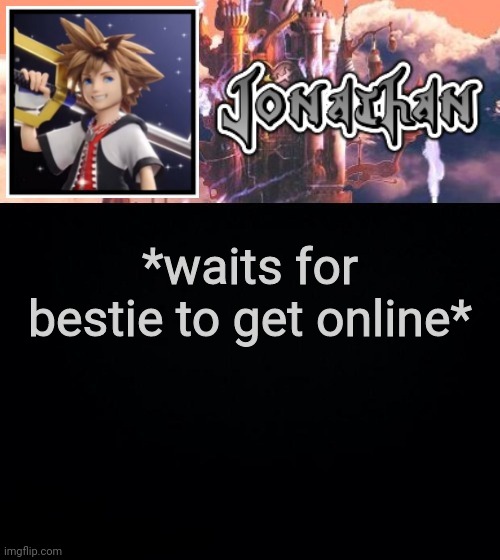 *waits for bestie to get online* | image tagged in jonathan's sixth temp | made w/ Imgflip meme maker