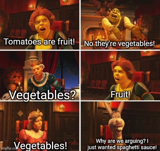 The Debate Last Night Escalated Way Too Quickly | Tomatoes are fruit! No they're vegetables! Vegetables? Fruit! Why are we arguing? I just wanted spaghetti sauce! Vegetables! | image tagged in shrek argument | made w/ Imgflip meme maker