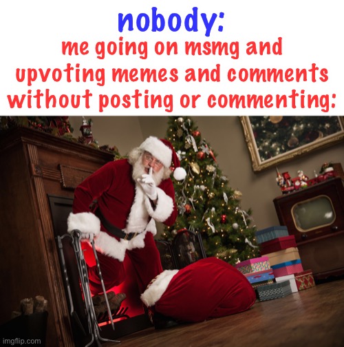 lol yes i do this | nobody:; me going on msmg and upvoting memes and comments without posting or commenting: | image tagged in funny,msmg | made w/ Imgflip meme maker
