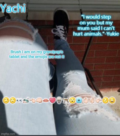 note: (the hell he been doing on that tablet XD) | Brush I am on my grandpop's tablet and the emojis are not it; 😏😢👀💅👈👊👄❤💀🐈😭✴👌✌👉😕😄 | image tagged in yachi's shoe temp | made w/ Imgflip meme maker