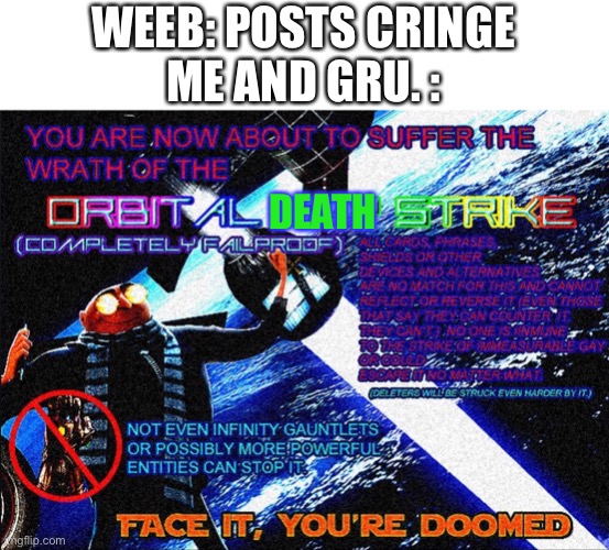 Virgin weebs vs Chad Gru. with laser | WEEB: POSTS CRINGE
ME AND GRU. :; DEATH | image tagged in orbital gay strike | made w/ Imgflip meme maker