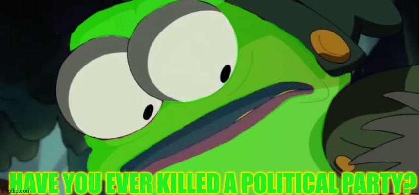 HAVE YOU EVER KILLED A POLITICAL PARTY? | made w/ Imgflip meme maker