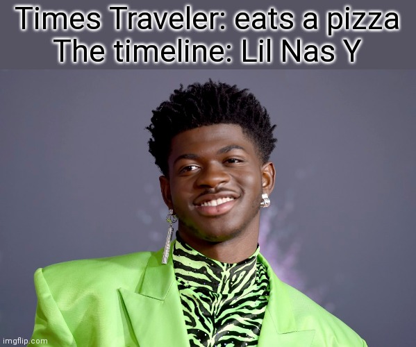 Lil Nas Y | Times Traveler: eats a pizza
The timeline: Lil Nas Y | image tagged in random bullshit go,random tags | made w/ Imgflip meme maker