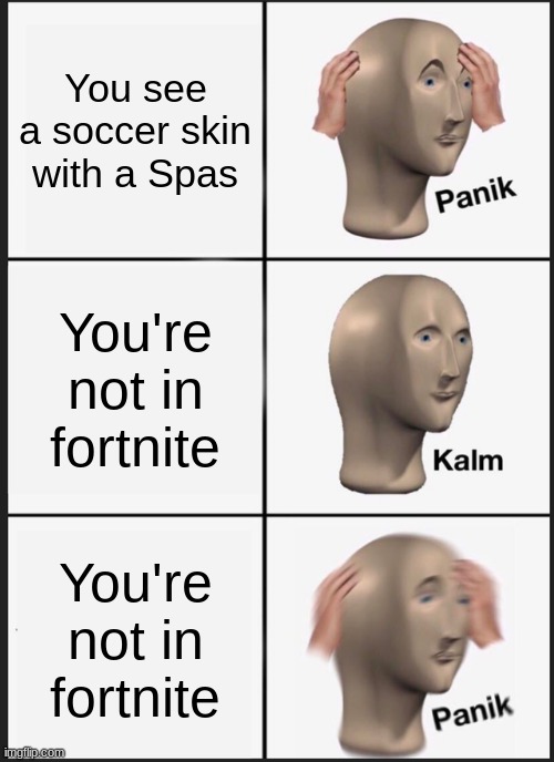 fortnite panik meme | You see a soccer skin with a Spas; You're not in fortnite; You're not in fortnite | image tagged in memes,panik kalm panik | made w/ Imgflip meme maker