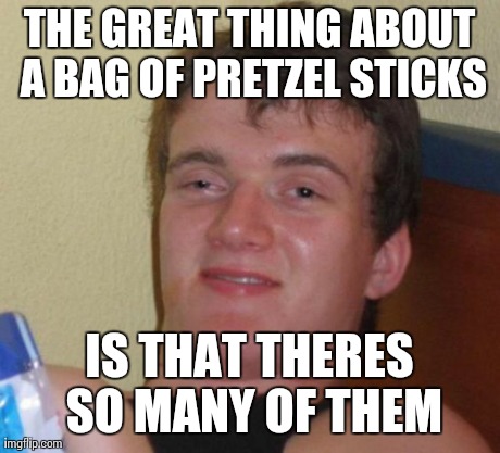 10 Guy Meme | THE GREAT THING ABOUT A BAG OF PRETZEL STICKS IS THAT THERES SO MANY OF THEM | image tagged in memes,10 guy,AdviceAnimals | made w/ Imgflip meme maker