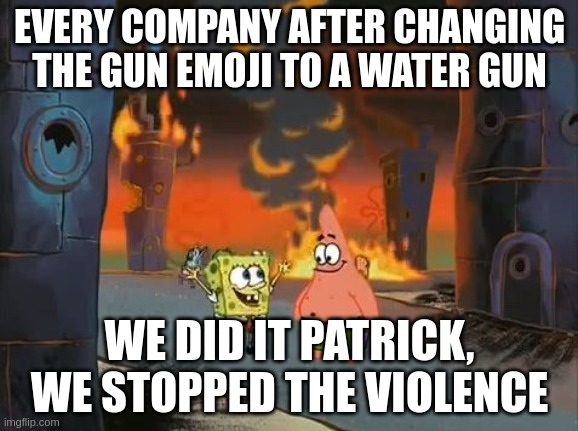 "We did it, Patrick! We saved the City!" | EVERY COMPANY AFTER CHANGING THE GUN EMOJI TO A WATER GUN; WE DID IT PATRICK, WE STOPPED THE VIOLENCE | image tagged in we did it patrick we saved the city | made w/ Imgflip meme maker