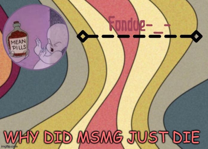 it died down so fast lol | WHY DID MSMG JUST DIE | image tagged in fondue template-suga | made w/ Imgflip meme maker