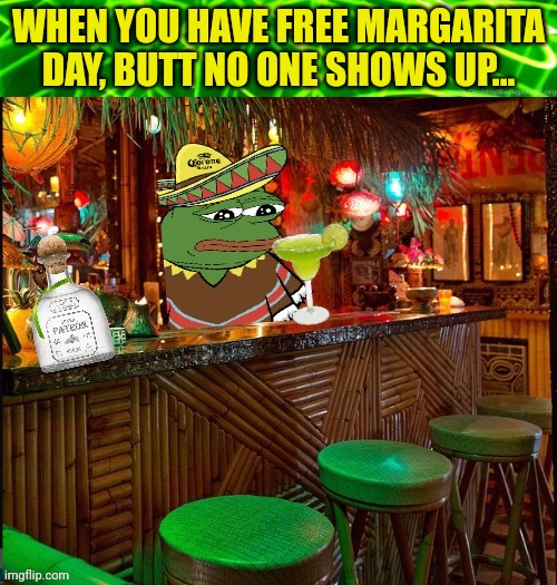 WHEN YOU HAVE FREE MARGARITA DAY, BUTT NO ONE SHOWS UP... | made w/ Imgflip meme maker