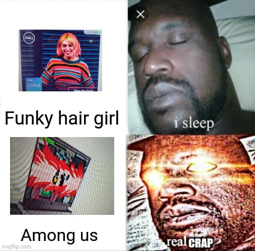 I got this ad. AMONG US IN A COMPUTER?! | Funky hair girl; Among us; CRAP | image tagged in memes,sleeping shaq,hair,among us,ads | made w/ Imgflip meme maker