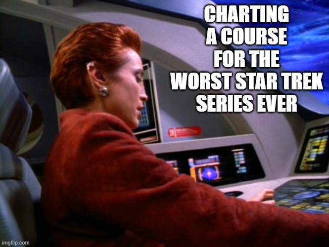 CHARTING A COURSE FOR THE WORST STAR TREK SERIES EVER | made w/ Imgflip meme maker