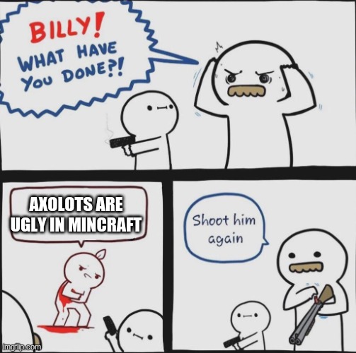 Shoot him again | AXOLOTS ARE UGLY IN MINCRAFT | image tagged in shoot him again | made w/ Imgflip meme maker