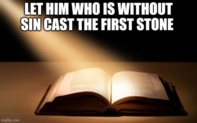 Bible | LET HIM WHO IS WITHOUT SIN CAST THE FIRST STONE | image tagged in bible | made w/ Imgflip meme maker