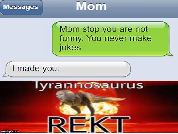 Mom's are getting smarter... | image tagged in mom,tyrannosaurus rekt | made w/ Imgflip meme maker