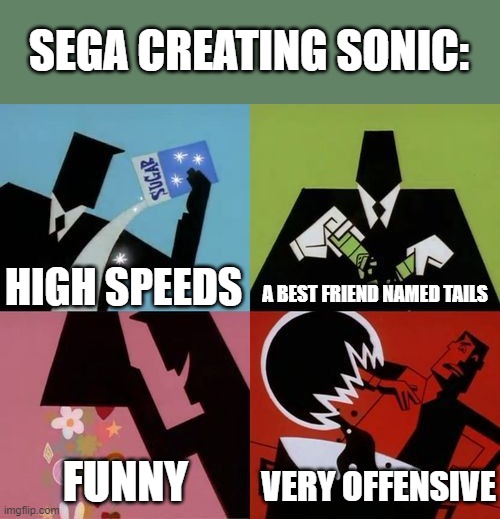 Powerpuff Girls Creation |  SEGA CREATING SONIC:; HIGH SPEEDS; A BEST FRIEND NAMED TAILS; FUNNY; VERY OFFENSIVE | image tagged in powerpuff girls creation,sonic,oh no,not scary,sega,video games | made w/ Imgflip meme maker