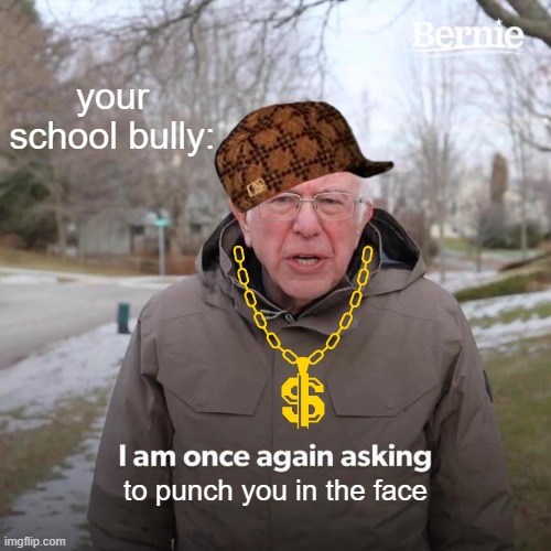 YOINKS (Meme 16) | your school bully:; to punch you in the face | image tagged in memes,bernie i am once again asking for your support | made w/ Imgflip meme maker